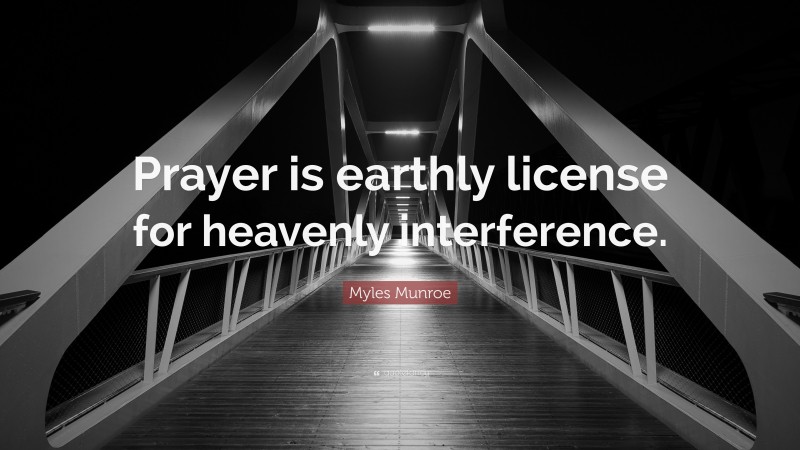 Myles Munroe Quote: “Prayer is earthly license for heavenly interference.”