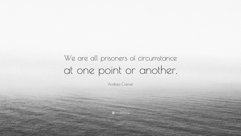 Andrea Cremer Quote: “We are all prisoners of circumstance at one point or another.”