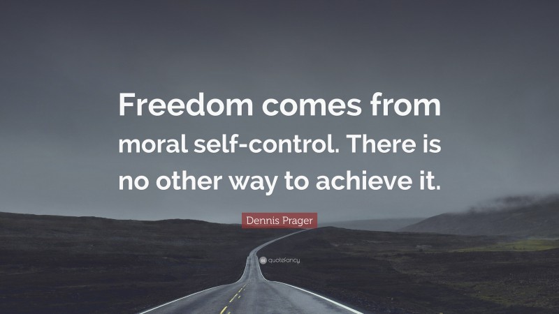 Dennis Prager Quote: “Freedom comes from moral self-control. There is no other way to achieve it.”