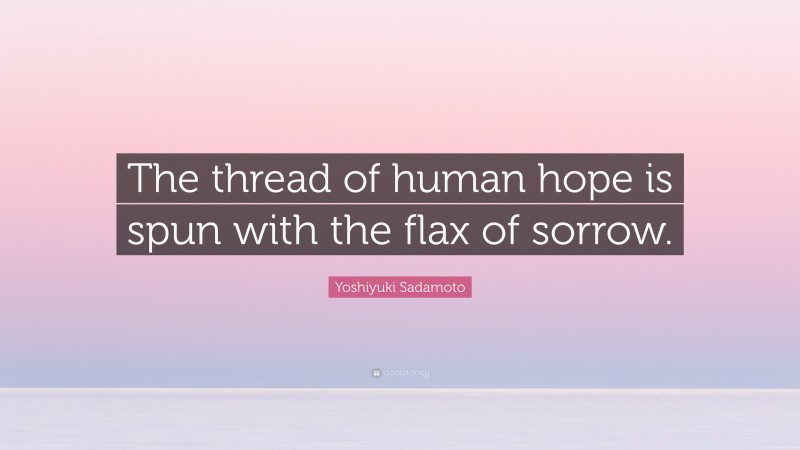 Yoshiyuki Sadamoto Quote: “The thread of human hope is spun with the flax of sorrow.”