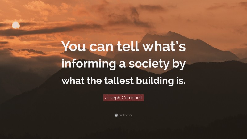 Joseph Campbell Quote: “You can tell what’s informing a society by what the tallest building is.”
