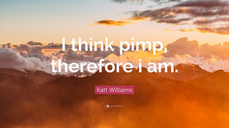 Katt Williams Quote: “I think pimp, therefore i am.”