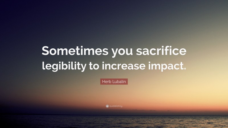 Herb Lubalin Quote: “Sometimes you sacrifice legibility to increase impact.”