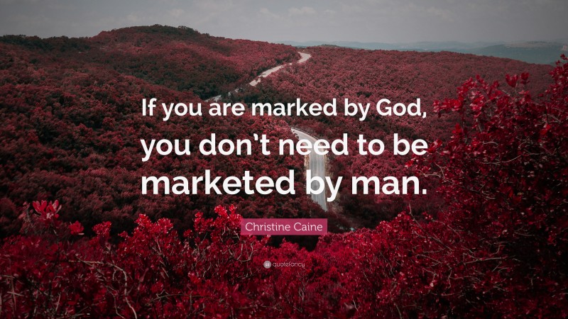 Christine Caine Quote: “If you are marked by God, you don’t need to be marketed by man.”