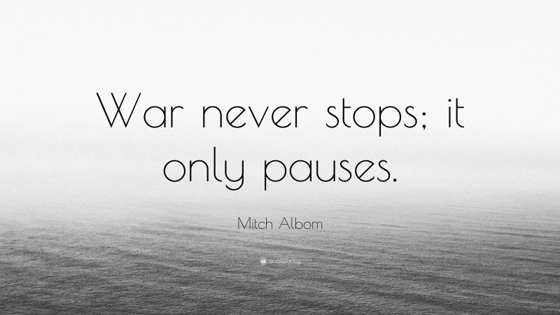 Mitch Albom Quote: “War never stops; it only pauses.”