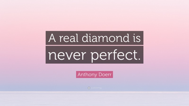 Anthony Doerr Quote: “A real diamond is never perfect.”