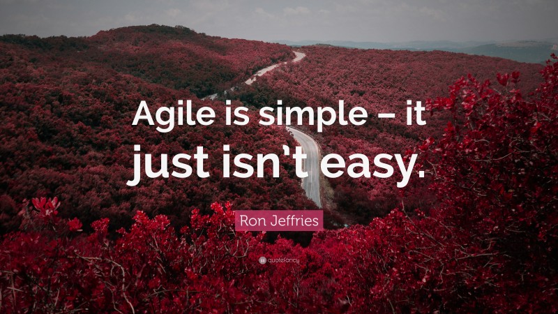 Ron Jeffries Quote: “Agile is simple – it just isn’t easy.”