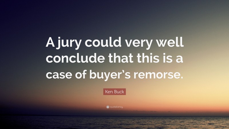 Ken Buck Quote: “A jury could very well conclude that this is a case of buyer’s remorse.”