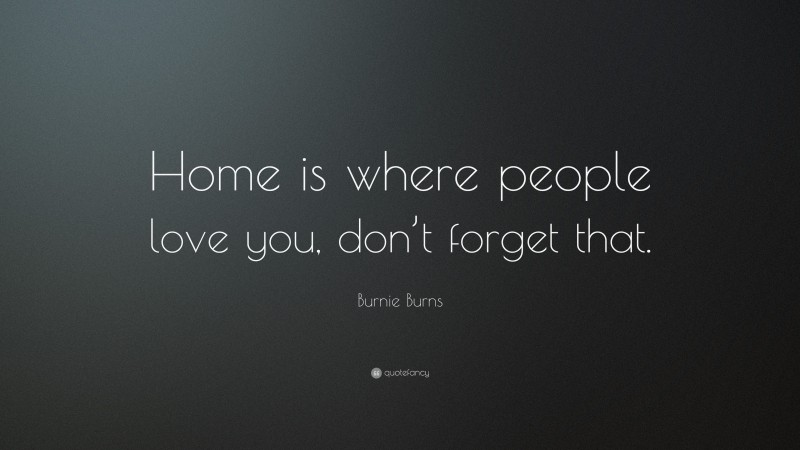 Burnie Burns Quote: “Home is where people love you, don’t forget that.”