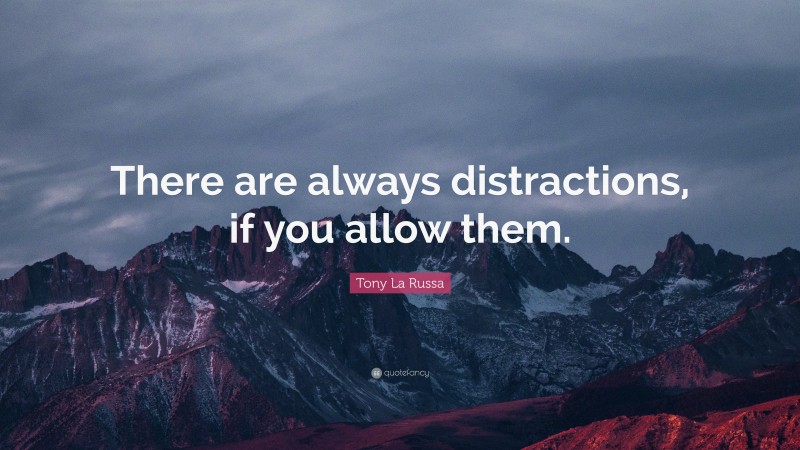 Tony La Russa Quote: “There are always distractions, if you allow them.”