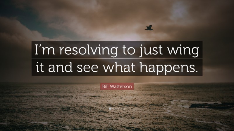Bill Watterson Quote: “I’m resolving to just wing it and see what happens.”