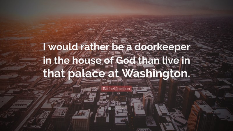 Rachel Jackson Quote: “I would rather be a doorkeeper in the house of God than live in that palace at Washington.”