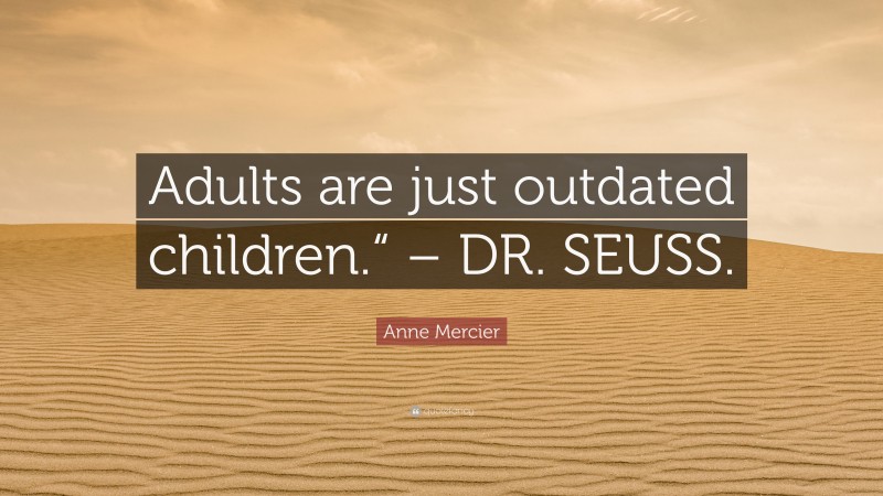 Anne Mercier Quote: “Adults are just outdated children.“ – DR. SEUSS.”