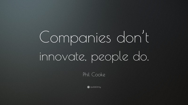Phil Cooke Quote: “Companies don’t innovate, people do.”