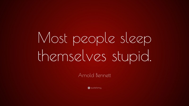 Arnold Bennett Quote: “Most people sleep themselves stupid.”