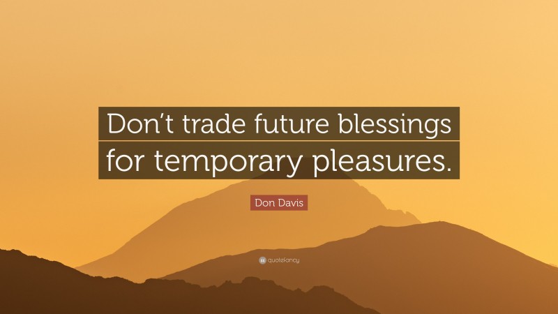 Don Davis Quote: “Don’t trade future blessings for temporary pleasures.”