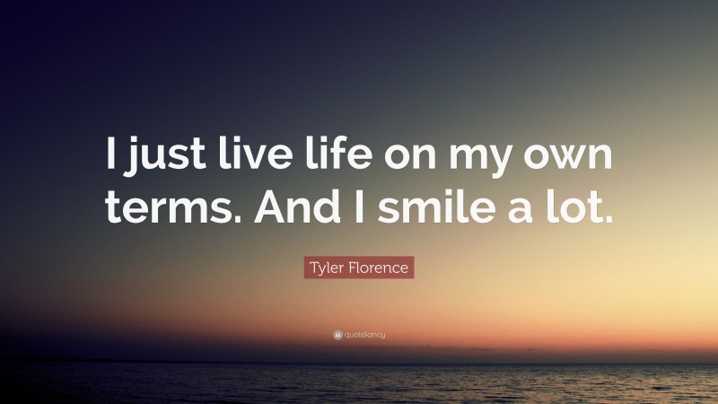 Tyler Florence Quote: “I just live life on my own terms. And I smile a lot.”
