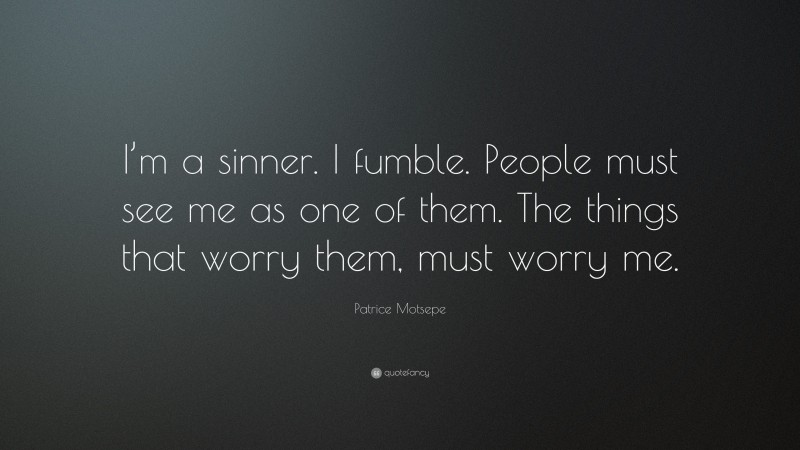 Patrice Motsepe Quote: “I’m a sinner. I fumble. People must see me as one of them. The things that worry them, must worry me.”