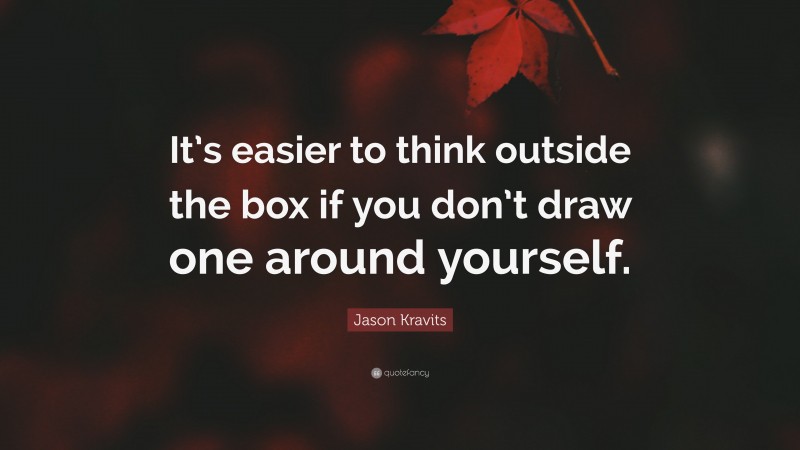 Jason Kravits Quote: “It’s easier to think outside the box if you don’t draw one around yourself.”