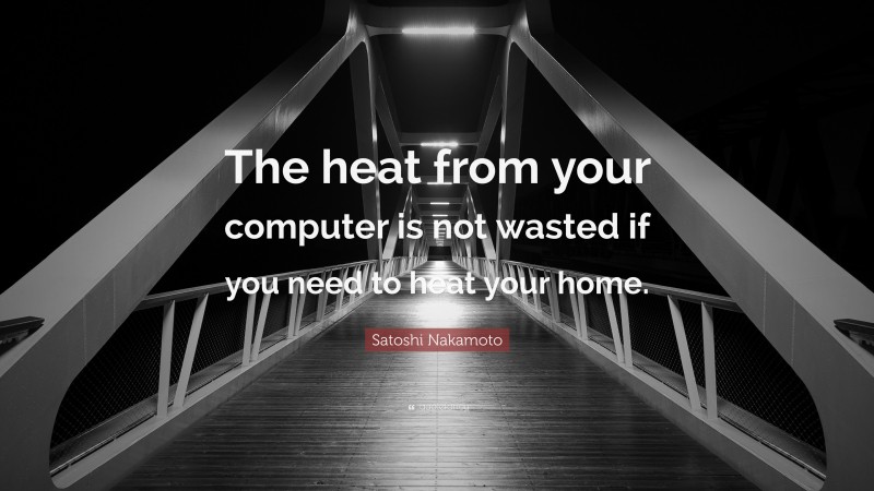 Satoshi Nakamoto Quote: “The heat from your computer is not wasted if you need to heat your home.”