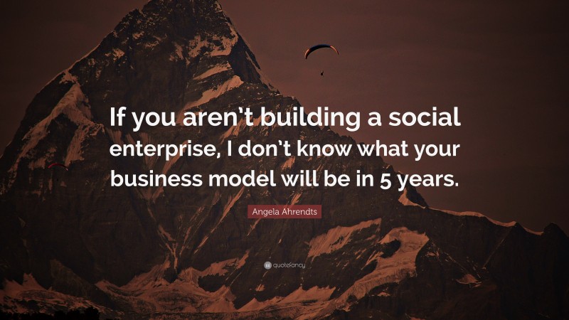 Angela Ahrendts Quote: “If you aren’t building a social enterprise, I don’t know what your business model will be in 5 years.”