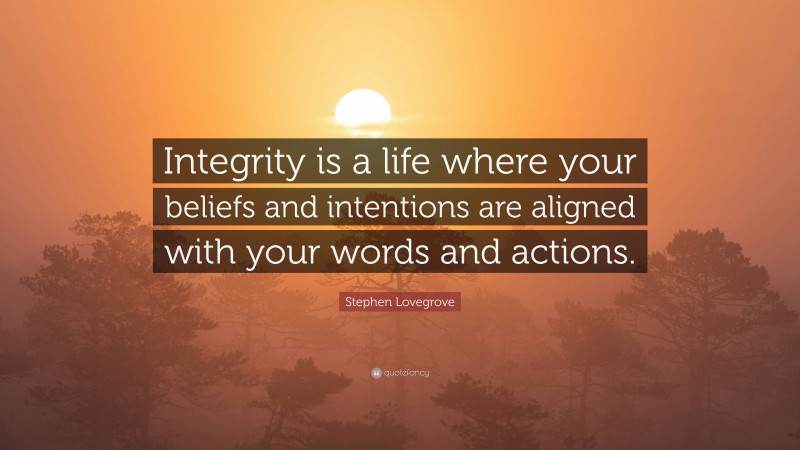 Stephen Lovegrove Quote: “Integrity is a life where your beliefs and intentions are aligned with your words and actions.”