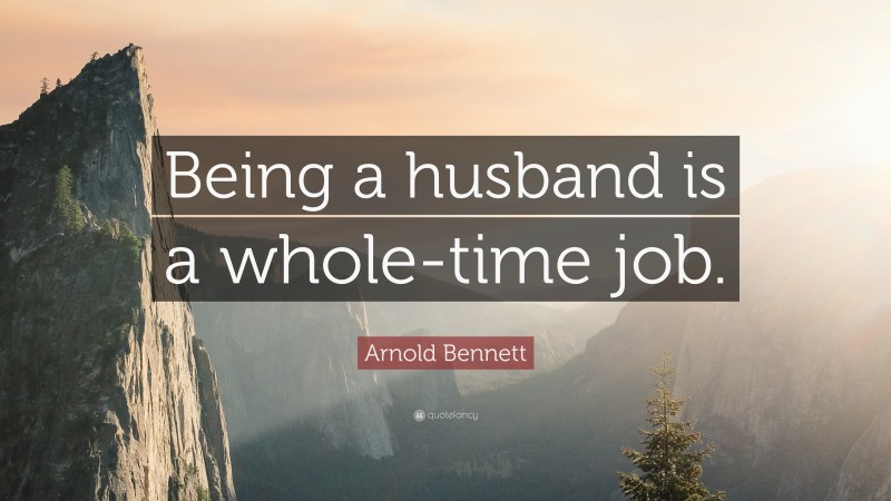 Arnold Bennett Quote: “Being a husband is a whole-time job.”