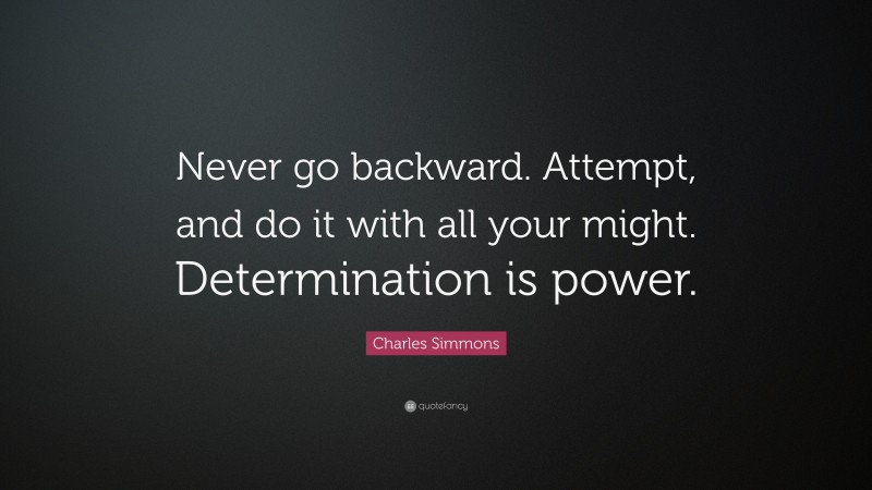 Charles Simmons Quote: “Never go backward. Attempt, and do it with all your might. Determination is power.”