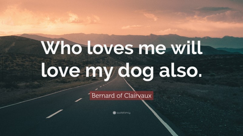 Bernard of Clairvaux Quote: “Who loves me will love my dog also.”
