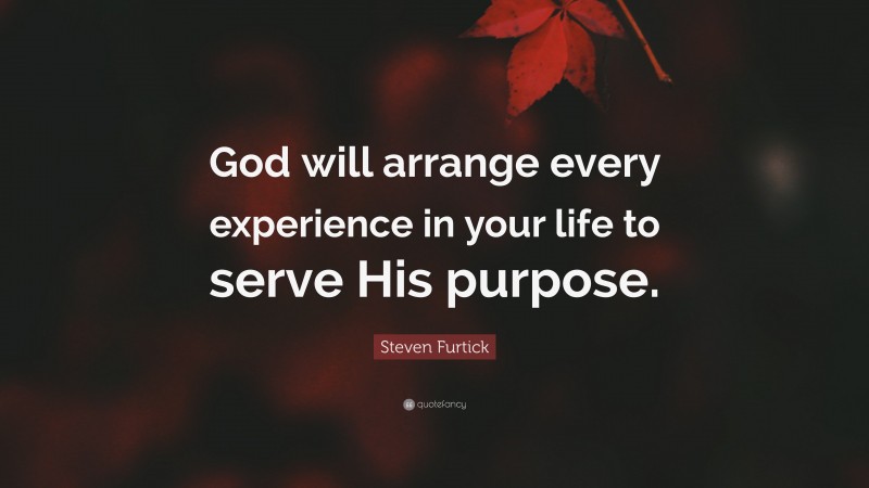 Steven Furtick Quote: “God will arrange every experience in your life to serve His purpose.”