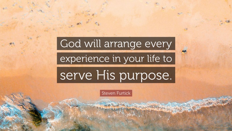 Steven Furtick Quote: “God will arrange every experience in your life to serve His purpose.”