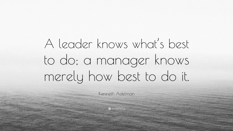 Kenneth Adelman Quote: “A leader knows what’s best to do; a manager knows merely how best to do it.”