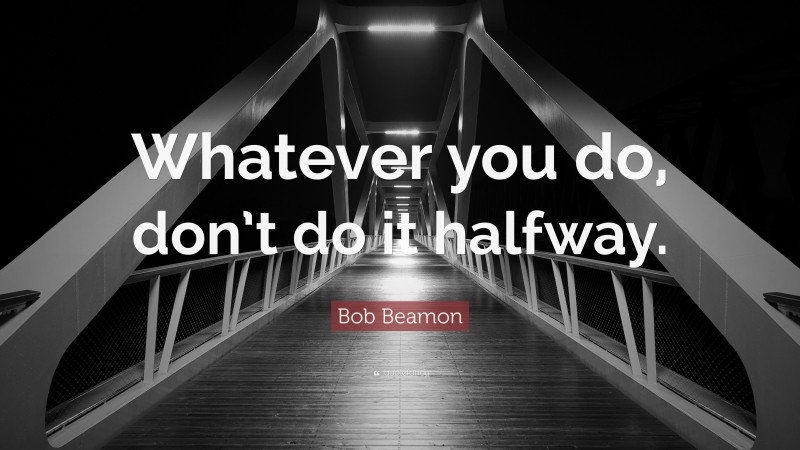 Bob Beamon Quote: “Whatever you do, don’t do it halfway.”