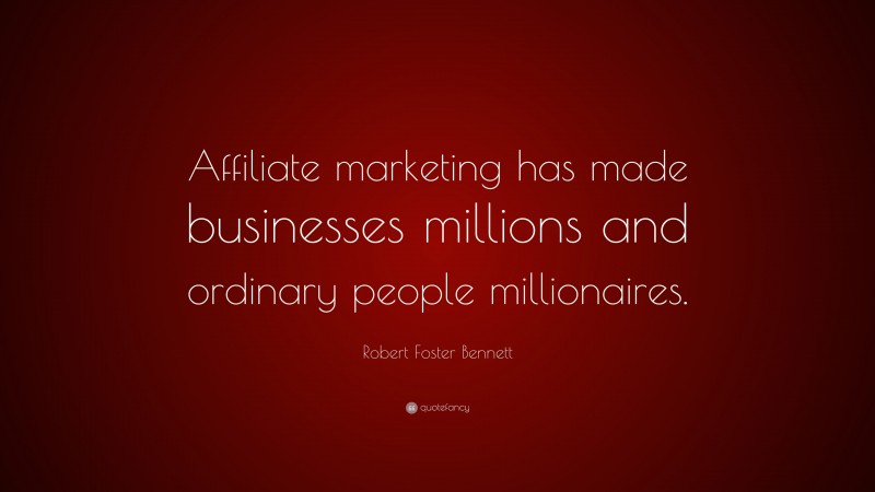Robert Foster Bennett Quote: “Affiliate marketing has made businesses millions and ordinary people millionaires.”