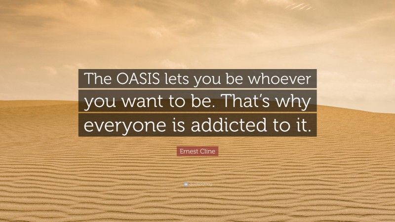 Ernest Cline Quote: “The OASIS lets you be whoever you want to be. That’s why everyone is addicted to it.”