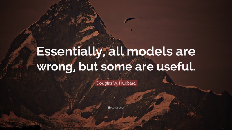 Douglas W. Hubbard Quote: “Essentially, all models are wrong, but some are useful.”