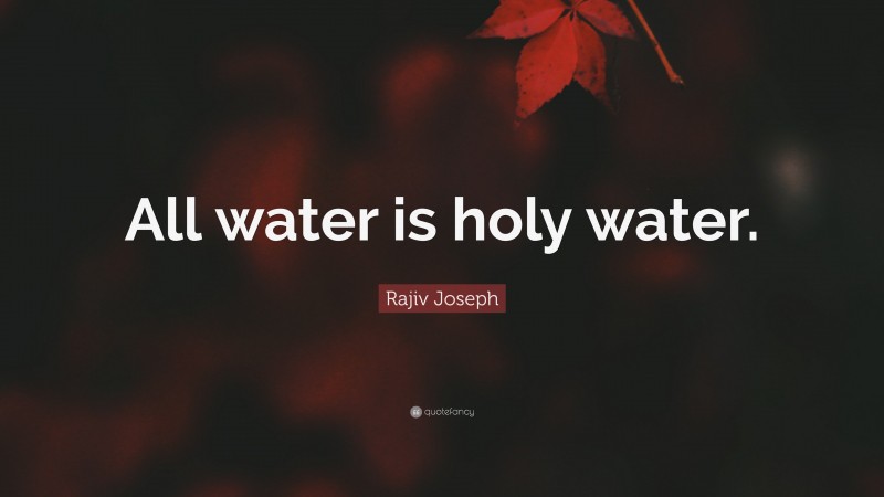 Rajiv Joseph Quote: “All water is holy water.”