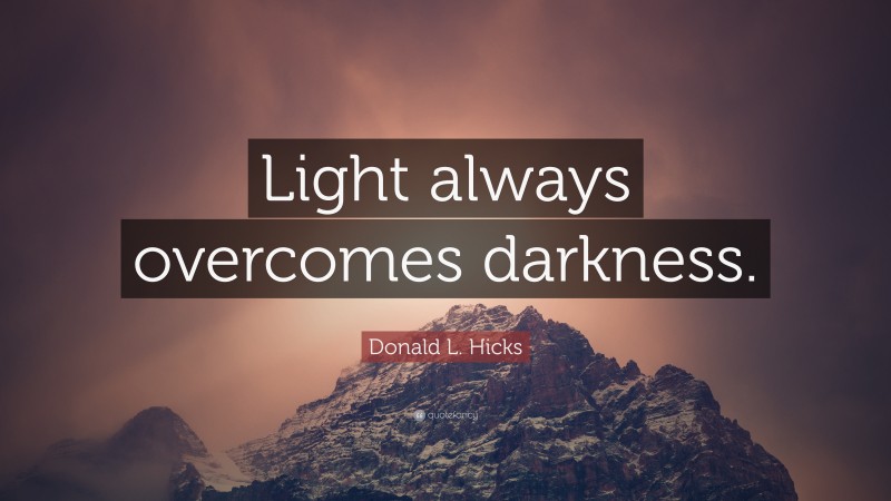 Donald L. Hicks Quote: “Light always overcomes darkness.”