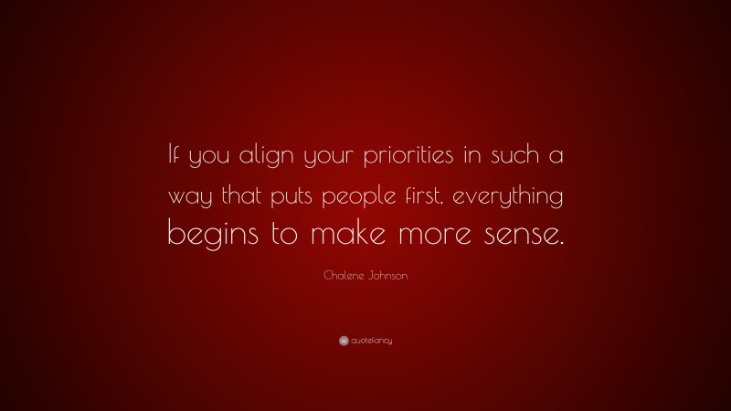 Chalene Johnson Quote: “If you align your priorities in such a way that puts people first, everything begins to make more sense.”