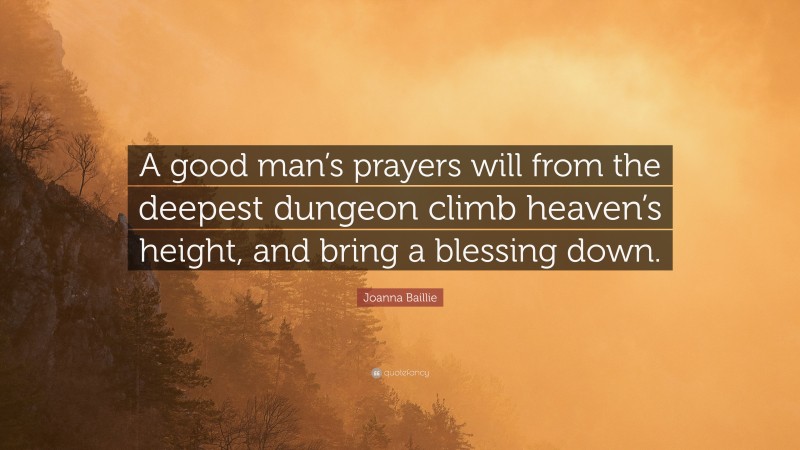 Joanna Baillie Quote: “A good man’s prayers will from the deepest dungeon climb heaven’s height, and bring a blessing down.”