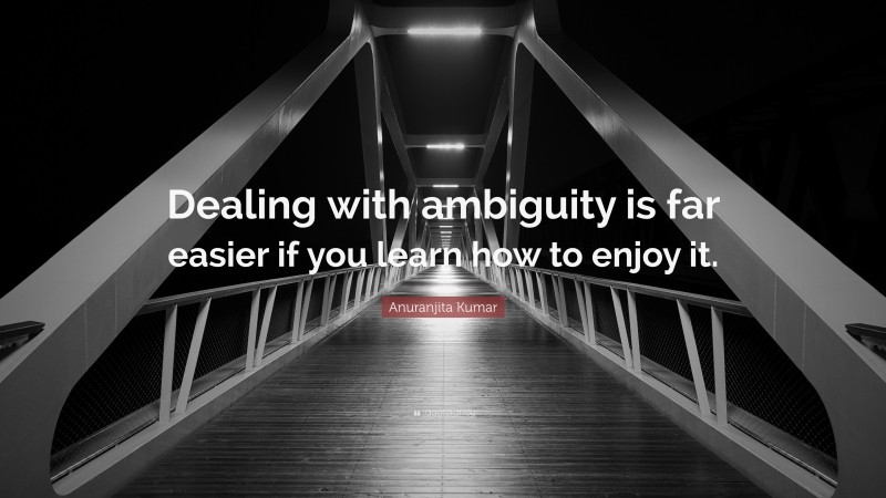 Anuranjita Kumar Quote: “Dealing with ambiguity is far easier if you learn how to enjoy it.”