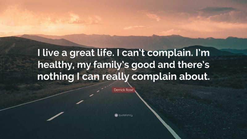 Derrick Rose Quote: “I live a great life. I can’t complain. I’m healthy, my family’s good and there’s nothing I can really complain about.”