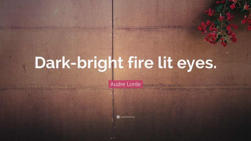 Audre Lorde Quote: “Dark-bright fire lit eyes.”