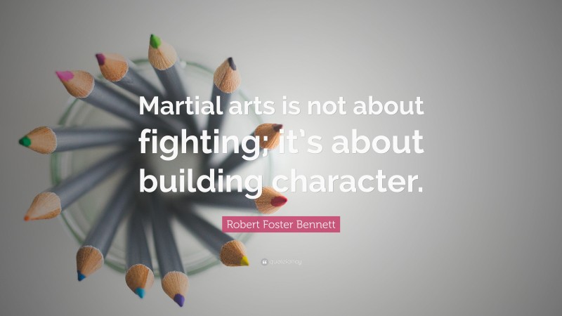 Robert Foster Bennett Quote: “Martial arts is not about fighting; it’s about building character.”