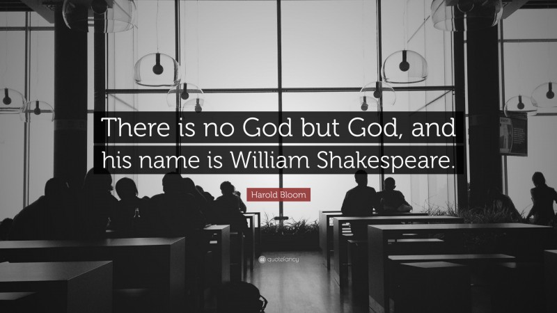 Harold Bloom Quote: “There is no God but God, and his name is William Shakespeare.”