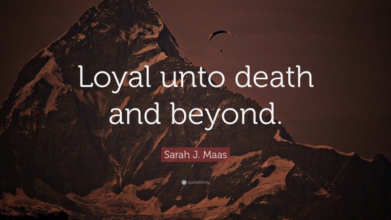 Sarah J. Maas Quote: “Loyal unto death and beyond.”