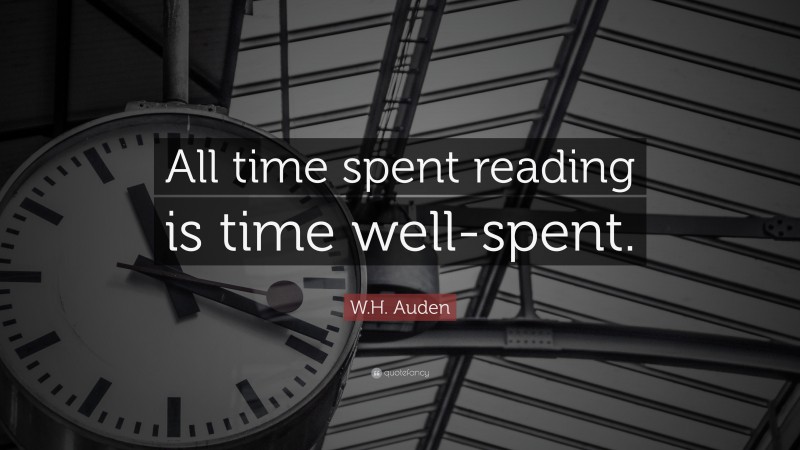 W.H. Auden Quote: “All time spent reading is time well-spent.”