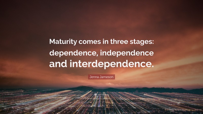 Jenna Jameson Quote: “Maturity comes in three stages: dependence, independence and interdependence.”