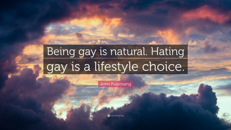 John Fugelsang Quote: “Being gay is natural. Hating gay is a lifestyle choice.”