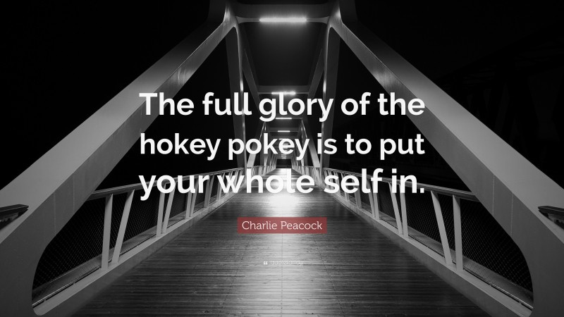Charlie Peacock Quote: “The full glory of the hokey pokey is to put your whole self in.”